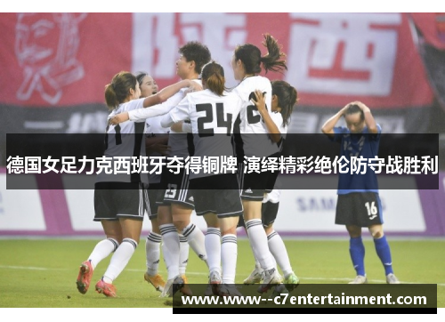 德国女足力克西班牙夺得铜牌 演绎精彩绝伦防守战胜利