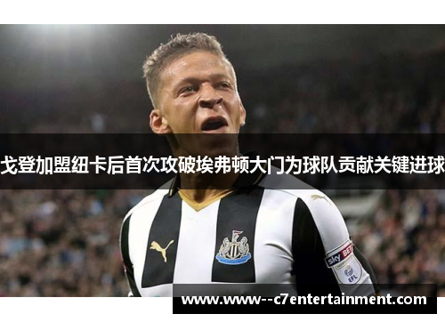 戈登加盟纽卡后首次攻破埃弗顿大门为球队贡献关键进球