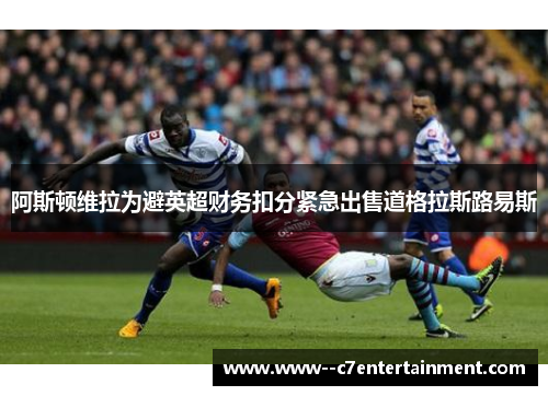 阿斯顿维拉为避英超财务扣分紧急出售道格拉斯路易斯