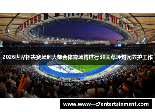 2026世界杯决赛场地大都会体育场将进行30天草坪封闭养护工作
