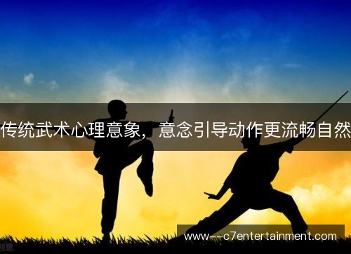 传统武术心理意象，意念引导动作更流畅自然
