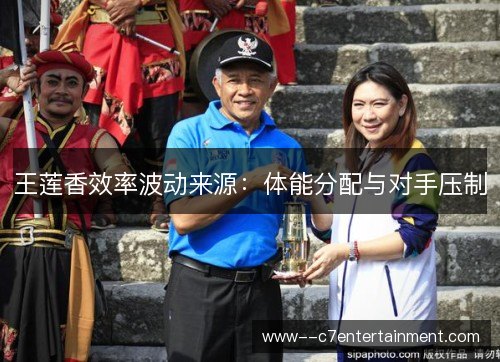 王莲香效率波动来源:体能分配与对手压制 王莲香效率波动来源:体能分配与对手压制