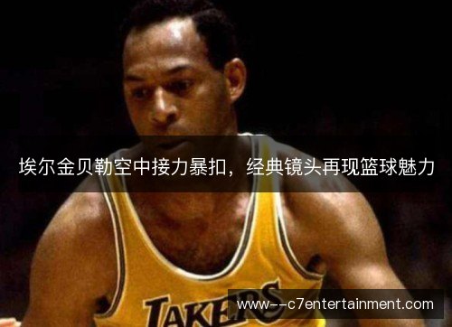 埃尔金贝勒空中接力暴扣,经典镜头再现篮球魅力 埃尔金贝勒空中接力暴扣,经典镜头再现篮球魅力