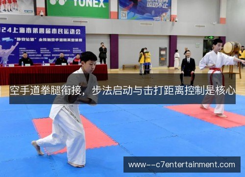 空手道拳腿衔接,步法启动与击打距离控制是核心 空手道拳腿衔接,步法启动与击打距离控制是核心